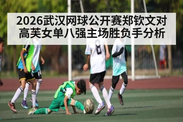 2026武汉网球公开赛郑钦文对高芙女单八强主场胜负手分析